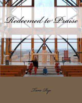 Redeemed to Praise by Rye, Tara