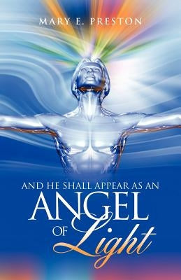 And He Shall Appear as an Angel of Light by Preston, Mary E.
