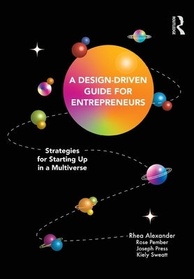 A Design Driven Guide for Entrepreneurs: Strategies for Starting Up in a Multiverse by Alexander, Rhea