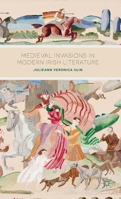 Medieval Invasions in Modern Irish Literature by Ulin, J.