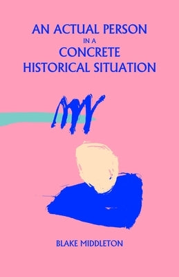 An Actual Person in a Concrete Historical Situation by Middleton, Blake