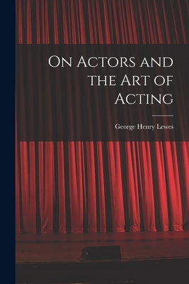 On Actors and the art of Acting by Lewes, George Henry