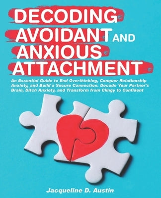 Decoding avoidant and anxious attachment: An Essential Guide to End Overthinking, Decode Your Partner's Brain, Conquer Relationship Anxiety and Transf by Austin, Jacqueline D.