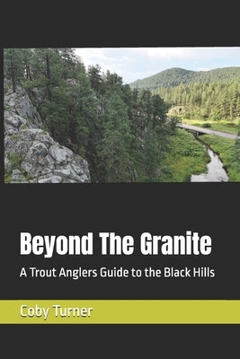 Beyond The Granite: A Trout Anglers Guide to the Black Hills by Turner, Coby