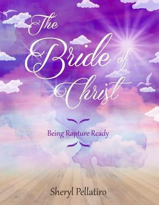 The Bride of Christ: Being Rapture Ready by Pellatiro, Sheryl