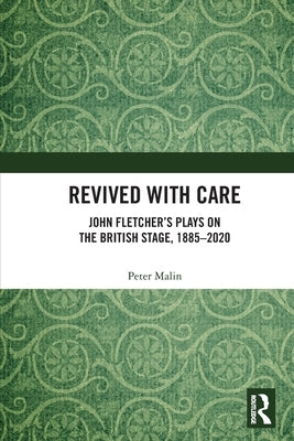 Revived with Care: John Fletcher's Plays on the British Stage, 1885-2020 by Malin, Peter