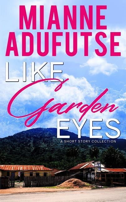 Like Garden Eyes: A Short Story Collection by Adufutse, Mianne Afua