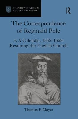 The Correspondence of Reginald Pole: Volume 3 A Calendar, 1555-1558: Restoring the English Church by Mayer, Thomas F.