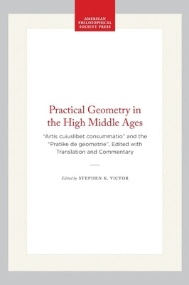 Practical Geometry in the High Middle Ages: "Artis Cuiuslibet Consummatio" and the "Pratike de Geometrie", Edited with Translation and Commentary by Victor, Stephen K.
