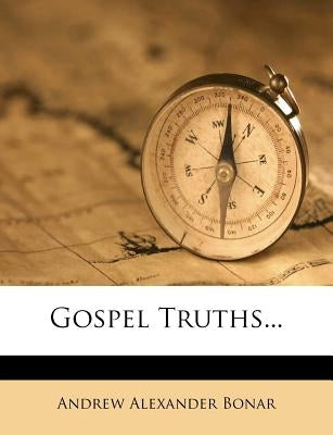 Gospel Truths... by Bonar, Andrew Alexander