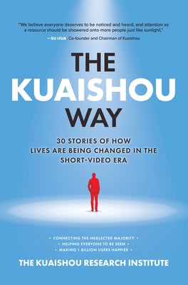 The Kuaishou Way: Thirty Stories of How Lives Are Being Changed in the Short-Video Era by Kuaishou Research Institute the