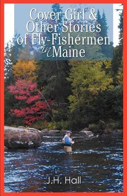 Cover Girl & Other Stories of Fly-Fishermen in Maine by Hall, J. H.
