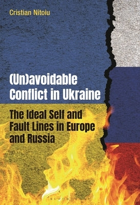 (Un)avoidable Conflict in Ukraine: The Ideal Self and Fault Lines in Europe and Russia by Nitoiu, Cristian