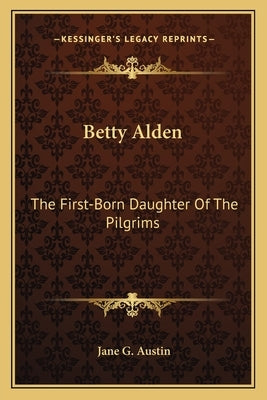 Betty Alden: The First-Born Daughter of the Pilgrims by Austin, Jane Goodwin