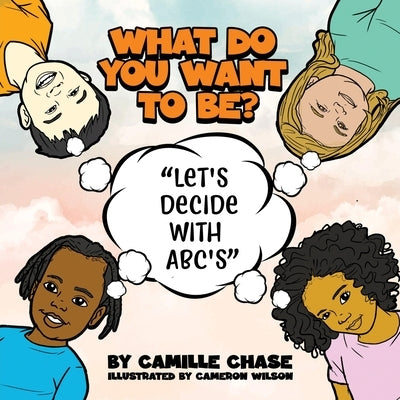What Do You Want To Be? Let's Decide With ABC's by Chase, Camille
