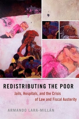 Redistributing the Poor: Jails, Hospitals, and the Crisis of Law and Fiscal Austerity by Lara-Millán, Armando