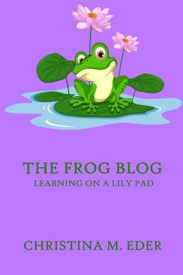 The FROG Blog, Learning on a Lily Pad by Eder, Christina