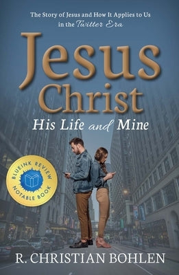 Jesus Christ, His Life and Mine: The Story of Jesus and How It Applies to Us in the Twitter Era by Bohlen, R. Christian