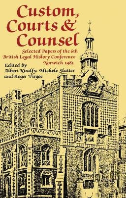 Custom, Courts, and Counsel: Selected Papers of the 6th British Legal History Conference, Norwich 1983 by Kiralfy, A. K. R.