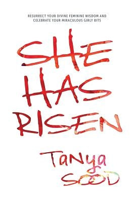 She Has Risen: Resurrect Your Divine Feminine Wisdom and Celebrate Your Miraculous Girly Bits by Sood, Tanya