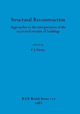 Structural Reconstruction: Approaches to the interpretation of the excavated remains of buildings by Drury, P. J.