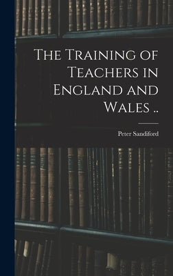 The Training of Teachers in England and Wales .. by Sandiford, Peter