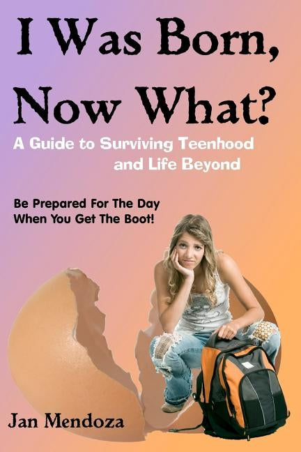 I Was Born, Now What?: A Guide to Surviving Teenhood and Life Beyond by Mendoza, Jan