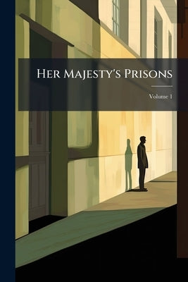 Her Majesty's Prisons: Their Effects and Defects; Volume 1 by Anonymous