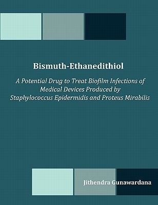 Bismuth-Ethanedithiol: A Potential Drug to Treat Biofilm Infections of Medical Devices Produced by Staphylococcus Epidermidis and Proteus Mirabilis by Gunawardana, Jithendra