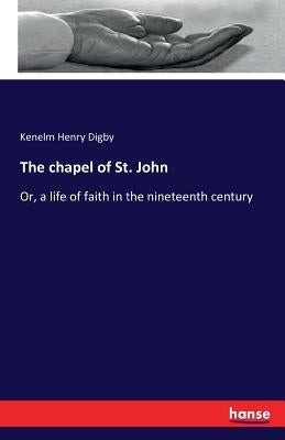 The chapel of St. John: Or, a life of faith in the nineteenth century by Digby, Kenelm Henry