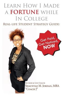 Learn How I Made A Fortune While In College: Real-life Student Strategy Guide: Get Paid, Get Noticed, Now by Henry, Leah
