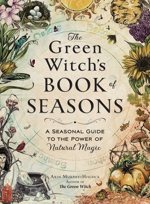The Green Witch's Book of Seasons: A Seasonal Guide to the Power of Natural Magic by Murphy-Hiscock, Arin