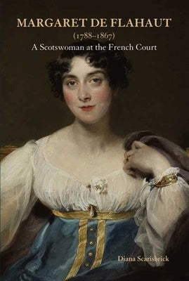 Margaret de Flahaut (1788-1867): A Scotswoman at the French Court by Scarisbrick, Diana