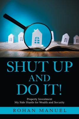 Shut up and Do It!: Property Investment by Manuel, Rohan