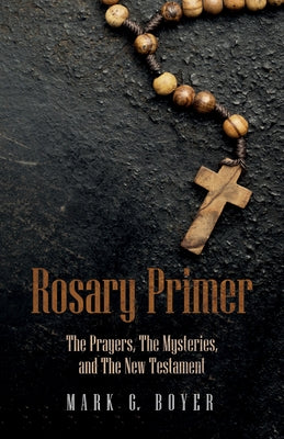 Rosary Primer: The Prayers, the Mysteries, and the New Testament by Boyer, Mark G.