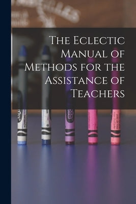 The Eclectic Manual of Methods for the Assistance of Teachers by Anonymous