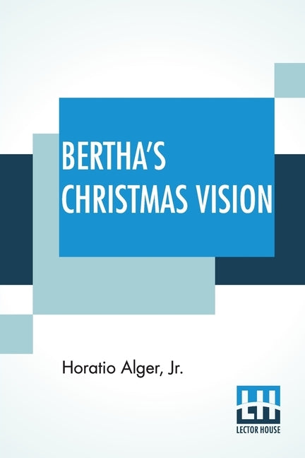 Bertha's Christmas Vision: An Autumn Sheaf by Alger, Horatio, Jr.