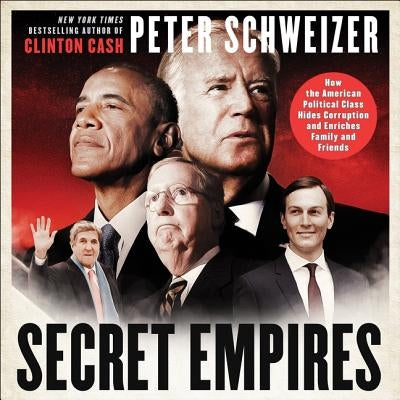 Secret Empires: How the American Political Class Hides Corruption and Enriches Family and Friends by Schweizer, Peter
