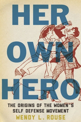 Her Own Hero: The Origins of the Women's Self-Defense Movement by Rouse, Wendy L.