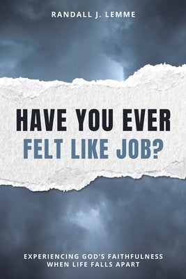 Have You Ever Felt Like Job?: Experiencing God's Faithfulness When Life Falls Apart by Lemme, Randall J.