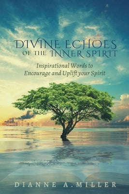 Divine Echoes of the Inner Spirit: Inspirational Words to Encourage and Uplift your Spirit by Miller, Dianne A.