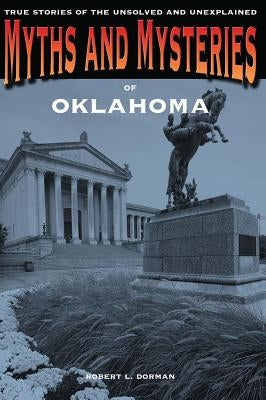 Myths and Mysteries of Oklahoma: True Stories of the Unsolved and Unexplained by Dorman, Robert L.