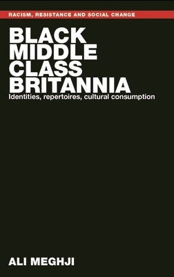 Black Middle-Class Britannia: Identities, Repertoires, Cultural Consumption by Meghji, Ali
