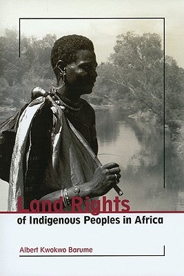 Land Rights of Indigenous Peoples in Africa by Barume, Albert Kwokwo