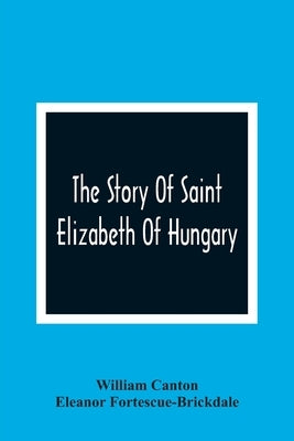 The Story Of Saint Elizabeth Of Hungary by Canton, William