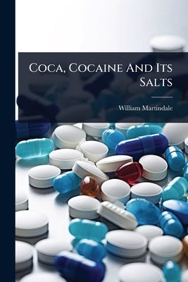 Coca, Cocaine And Its Salts by Martindale, William