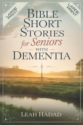 Bible Short Stories for Seniors with Dementia: Easy Christian Read-Alouds to Support Memory Care, Foster Spiritual Calm, and Strengthen Emotional Well by Hadad, Leah