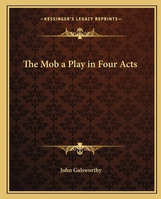The Mob a Play in Four Acts by Galsworthy, John