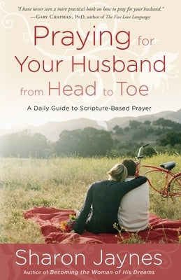 Praying for Your Husband from Head to Toe: A Daily Guide to Scripture-Based Prayer by Jaynes, Sharon