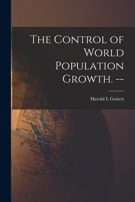 The Control of World Population Growth. -- by Geisert, Harold L.